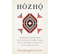 Hozho: Indigenous Psychologies for Aligning the Body, Heart, Mind, and Spirit to Reclaim Your Authentic Self