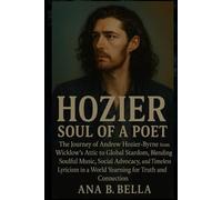 Hozier: Soul of a Poet: The Journey of Andrew Hozier-Byrne from Wicklow’s Attic to Global Stardom, Blending Soulful Music, Social Advocacy, and ... in a World Yearning for Truth and Connection