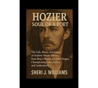 Hozier: Soul of a Poet: The Life, Music, and Legacy of Andrew Hozier-Byrne, from Bray’s Shores to Global Stages, Championing Love, Justice, and Authenticity