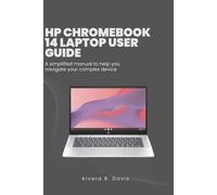 HP CHROMEBOOK 14 LAPTOP USER GUIDE: A simplified manual to help you navigate your complex device