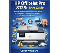 HP OFFICEJET PRO 8125E USER GUIDE: A Practical, Illustrated Troubleshooting Manual for Solving Setup, Connectivity, Ink, Printing, and Other Common Problems.