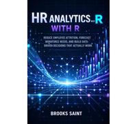 HR ANALYTICS WITH R: REDUCE EMPLOYEE ATTRITION, FORECAST WORKFORCE NEEDS, AND BUILD DATA-DRIVEN DECISIONS THAT ACTUALLY WORK (Decision Intelligence with R Series)