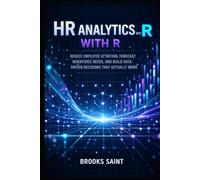 HR ANALYTICS WITH R: REDUCE EMPLOYEE ATTRITION, FORECAST WORKFORCE NEEDS, AND BUILD DATA-DRIVEN DECISIONS THAT ACTUALLY WORK (Decision Intelligence with R Series)