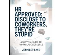 Hr Approved: Disclose To Co-workers, They're Stupid: A Survival Guide To Workplace Nonsense