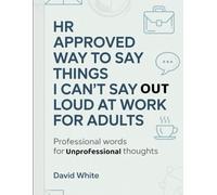 HR Approved Way To Say Things I Can't Say Out Loud At Work For Adults: Professional And Unprofessional Thoughts