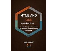 HTML and CSS Made Practical: A practical, Project-Based Guide for Beginners and Working Web Developers