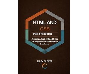 HTML and CSS Made Practical: A practical, Project-Based Guide for Beginners and Working Web Developers