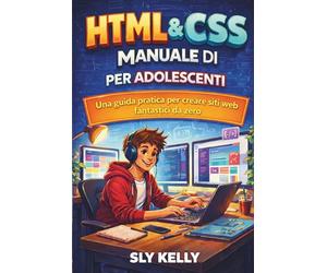 HTML e CSS MANUALE PER ADOLESCENTI: Una Guida Pratica Per Creare Siti Web Fantastici Da Zero