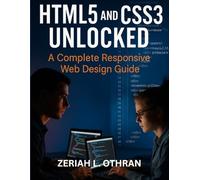 HTML5 and CSS3 Unlocked: The Complete Responsive Web Design Guide (programming and modern tech tutorial for beginners and professionals)