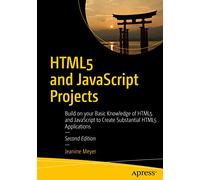 HTML5 and JavaScript Projects: Build on your Basic Knowledge of HTML5 and JavaScript to Create Substantial HTML5 Applications