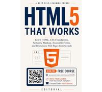 HTML5 That Works: Learn HTML, CSS Foundations, Semantic Markup, Accessible Forms, and Responsive Web Pages from Scratch
