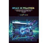 HTMX in Practice: A Professional Guide to Creating Interactive Web Applications Using HTML-First Principles