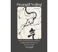 Huangdi Neijing: Traité fondamental de médecine traditionnelle chinoise sur la vie et la santé