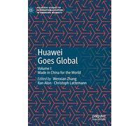 Huawei Goes Global: Volume I: Made in China for the World (Palgrave Studies of Internationalization in Emerging Markets)