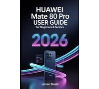 Huawei Mate 80 Pro User Guide for Beginners & Seniors 2026: The Ultimate Step-by-Step Manual for Setup, Features, and Troubleshooting