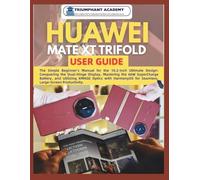 Huawei Mate XT Trifold User Guide: The Simple Beginner’s Manual for the 10.2-inch Ultimate Design: Conquering the Dual-Hinge Display, Mastering the ... Complete Done-For-You Success User Guides)