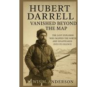 Hubert Darrell: Vanished Beyond the Map: The Lost Explorer Who Mapped the North and Disappeared Into Its Silence