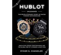 Hublot Unleashed - The Revolutionary Story of Swiss Fusion Watchmaking: Innovation, Design, Craftsmanship, and the Global Rise of a Modern Luxury Icon