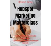 HubSpot Marketing Masterclass: From Content Creation to Conversion The Ultimate Guide to Inbound Growth