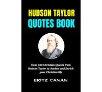 HUDSON TAYLOR QUOTES BOOK: Over 500 Christian Quotes from Hudson Taylor to Anchor and Enrich your Christian life