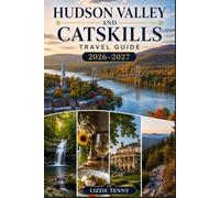HUDSON VALLEY AND CATSKILLS TRAVEL GUIDE 2026-2027: Explore Upstate New York's River Towns, Mountain Trails, Farm-to-Table Dining, and Historic Estates for Unforgettable Weekend Getaways