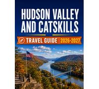 HUDSON VALLEY & CATSKILLS TRAVEL GUIDE 2026-2027: Scenic Drives, Historic Towns, River Adventures, Mountain Escapes, Local Flavors & Four-Season Experiences
