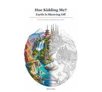 Hue Kidding Me?: Earth Is Showing Off: 60 Natural Wonders and Beautiful Cities to Color