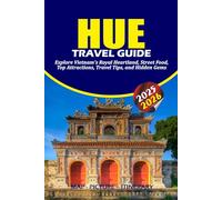 HUE TRAVEL GUIDE 2025 - 2026: Explore Vietnam’s Royal Heartland, Street Food, Top Attractions, Travel Tips, and Hidden Gems