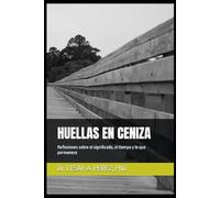 HUELLAS EN CENIZA: Reflexiones sobre el significado, el tiempo y lo que permanece