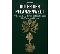 Hüter der Pflanzenwelt: 40 Botaniker, deren Entdeckungen die Flora erklärten