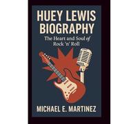 HUEY LEWIS BIOGRAPHY: The Heart and Soul of Rock ’n’ Roll