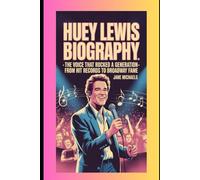 HUEY LEWIS BIOGRAPHY: The Voice That Rocked a Generation - From Hit Records to Broadway Fame