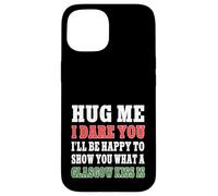 Hug Me I Dare You I'll Show You What A Glasgow Kiss Is Funny Case for iPhone 15