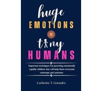 Huge Emotions In Tiny Humans: Important Techniques For Parenting Emotionally Capable Children That Will Help Them Overcome Contempt And Tantrums