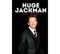 Huge Jackman: Inside a Private Life - The Untold Stories, Hidden Passions, and Life Beyond Wolverine