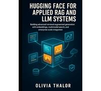 HUGGING FACE FOR APPLIED RAG AND LLM SYSTEMS: Building advanced retrieval-augmented generation with embeddings, multimodal search, and enterprise-scale integration.