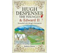 Hugh Despenser the Younger and Edward II: Downfall of a King's Favourite
