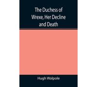 Hugh Walpole The Duchess of Wrexe, Her Decline & Death; A Romantic Commentary Hugh Walpole Multicolor