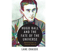 Hugo Ball and the Fate of the Universe: Adventures in Sound Poetry: 2 (Fair Minded Fraud & Forgery)