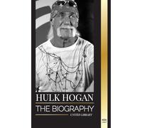 Hulk Hogan: The biography of Hollywood's pro wrestler in the ring and his life outside of the mania (Athletes)