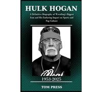 HULK HOGAN: THE IMMORTAL LEGACY: A Definitive Biography of Wrestling’s Biggest Icon and His Enduring Impact on Sports and Pop Culture