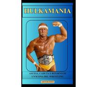 HULKAMANIA Ascesa, caduta e ritorno di un'icona del wrestling