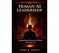 Human-AI Leadership: Leading People, Systems, and Decisions in the Age of AI (The AI Mindset Series)