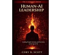 Human-AI Leadership: Leading People, Systems, and Decisions in the Age of AI (The AI Mindset Series)