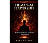 Human-AI Leadership: Leading People, Systems, and Decisions in the Age of AI (The AI Mindset Series: AI, Leadership, Decision-Making, and the Future of Work)