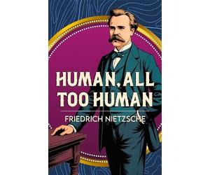 Human, All Too Human: A Classic Work of Freedom, Reason and Human Nature