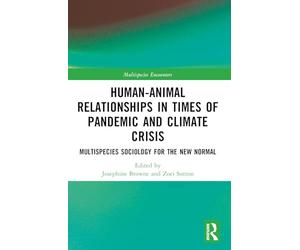Human-Animal Relationships in Times of Pandemic and Climate Crisis: Multispecies Sociology for the New Normal (Multispecies Encounters)