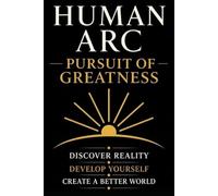 Human Arc: Pursuit of Greatness: A Complete Framework for Excellence, Leadership, and Civilization