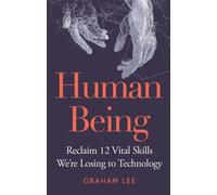 Human Being : Reclaim 12 Vital Skills We’re Losing to Technology