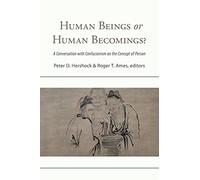 Human Beings or Human Becomings?: A Conversation with Confucianism on the Concept of Person (SUNY series in Chinese Philosophy and Culture)